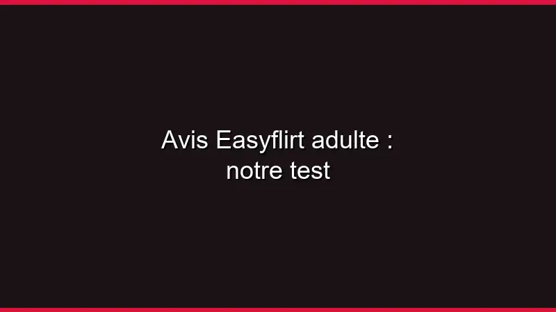 Avis Easyflirt adulte : notre test