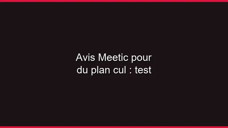 Avis Meetic pour du plan cul : test