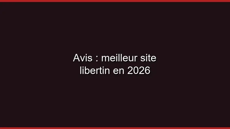 Avis : meilleur site libertin en 2026