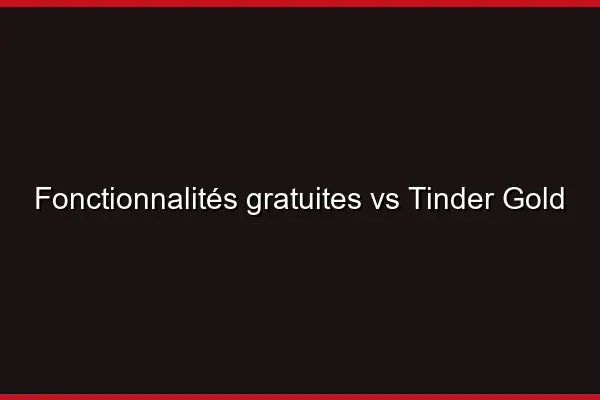 Fonctionnalités gratuites vs Tinder Gold