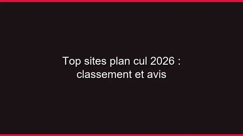 Top sites plan cul 2026 : classement et avis