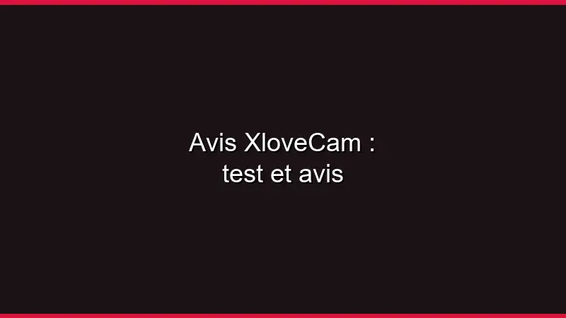 Avis XloveCam : test et avis